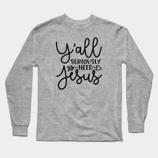 Y'all Seriously Need Jesus Funny Faith Long Sleeve T-Shirt